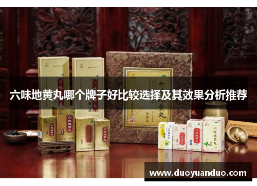 六味地黄丸哪个牌子好比较选择及其效果分析推荐