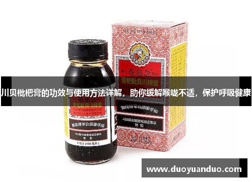 川贝枇杷膏的功效与使用方法详解，助你缓解喉咙不适，保护呼吸健康