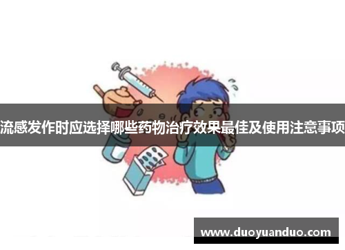 流感发作时应选择哪些药物治疗效果最佳及使用注意事项