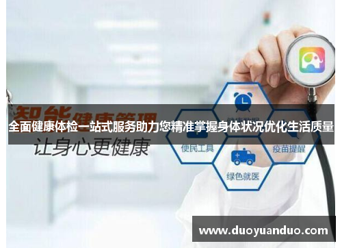 全面健康体检一站式服务助力您精准掌握身体状况优化生活质量