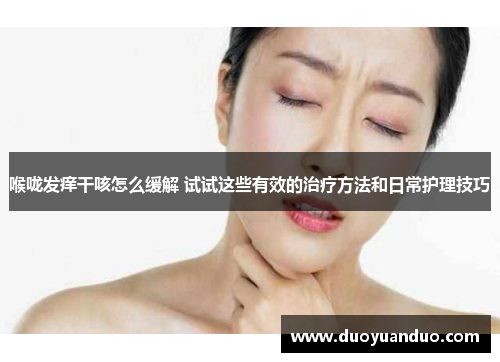 喉咙发痒干咳怎么缓解 试试这些有效的治疗方法和日常护理技巧